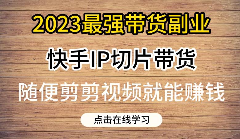 2023最强带货副业快手IP切片带货，门槛低，0粉丝也可以进行，随便剪剪视频就能赚钱-全网第一网赚项目资源库-中赚网 & 中创网 & 冒泡网 & 福缘网 - 小本轻创业与优质加盟项目首选平台