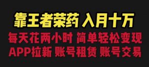 靠王者荣耀,月入十万,每天花两小时。多种变现,拉新、账号租赁,账号交易【揭秘】-全网第一网赚项目资源库-中赚网 & 中创网 & 冒泡网 & 福缘网 - 小本轻创业与优质加盟项目首选平台