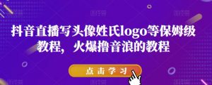 抖音直播写头像姓氏logo等保姆级教程,火爆撸音浪教程【揭秘】-全网第一网赚项目资源库-中赚网 & 中创网 & 冒泡网 & 福缘网 - 小本轻创业与优质加盟项目首选平台