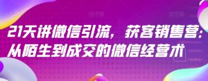 21天讲微信引流获客销售营,从陌生到成交的微信经营术-全网第一网赚项目资源库-中赚网 & 中创网 & 冒泡网 & 福缘网 - 小本轻创业与优质加盟项目首选平台