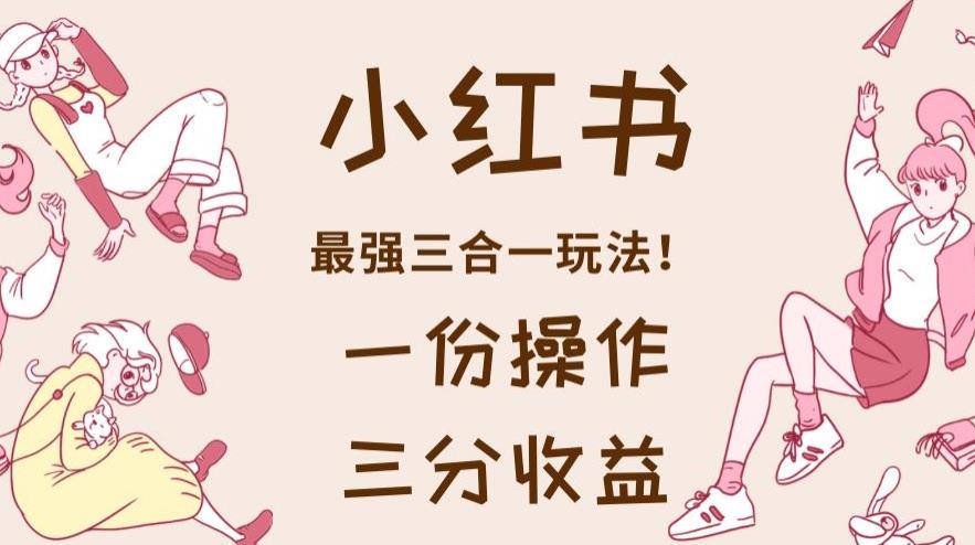 小红书最强三合一玩法，一份操作获得三份收益！【揭秘】-全网第一网赚项目资源库-中赚网 & 中创网 & 冒泡网 & 福缘网 - 小本轻创业与优质加盟项目首选平台