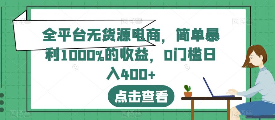 全平台无货源电商，简单暴利1000%的收益，0门槛日入400+【揭秘】-全网第一网赚项目资源库-中赚网 & 中创网 & 冒泡网 & 福缘网 - 小本轻创业与优质加盟项目首选平台