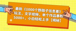 最新《1000个野路子信息差》玩法，文字视频，单个作品暴粉5000+，小白轻松上手【揭秘】-全网第一网赚项目资源库-中赚网 & 中创网 & 冒泡网 & 福缘网 - 小本轻创业与优质加盟项目首选平台