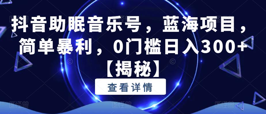抖音助眠音乐号，蓝海项目，简单暴利，0门槛日入300+【揭秘】-全网第一网赚项目资源库-中赚网 & 中创网 & 冒泡网 & 福缘网 - 小本轻创业与优质加盟项目首选平台