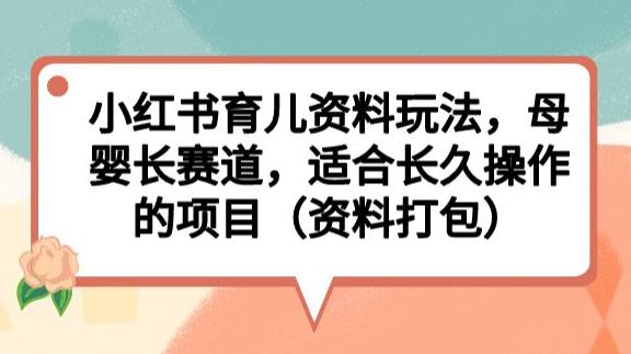 小红书育儿资料玩法，母婴长赛道，适合长久操作的项目（资料打包）【揭秘】-全网第一网赚项目资源库-中赚网 & 中创网 & 冒泡网 & 福缘网 - 小本轻创业与优质加盟项目首选平台
