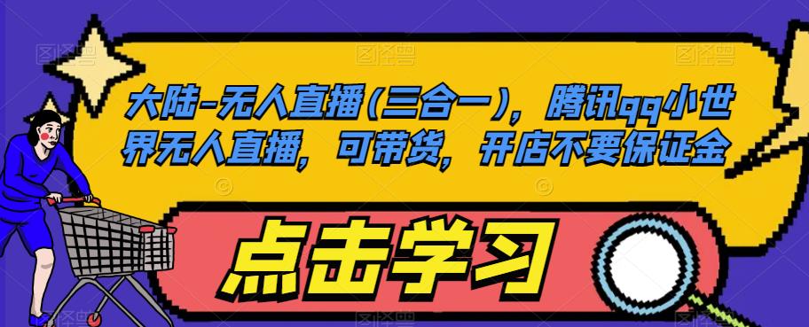 大陆-无人直播(三合一)，腾讯qq小世界无人直播，可带货，开店不要保证金-全网第一网赚项目资源库-中赚网 & 中创网 & 冒泡网 & 福缘网 - 小本轻创业与优质加盟项目首选平台