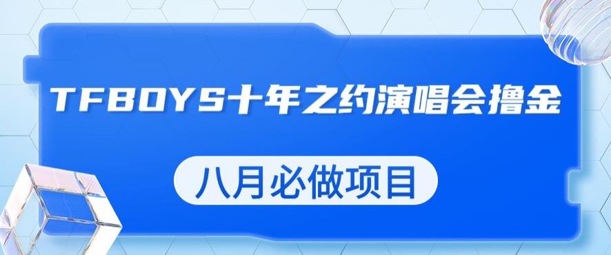 最新蓝海项目，靠最近非常火的TFBOYS十年之约演唱会流量掘金，八月必做的项目【揭秘】-全网第一网赚项目资源库-中赚网 & 中创网 & 冒泡网 & 福缘网 - 小本轻创业与优质加盟项目首选平台