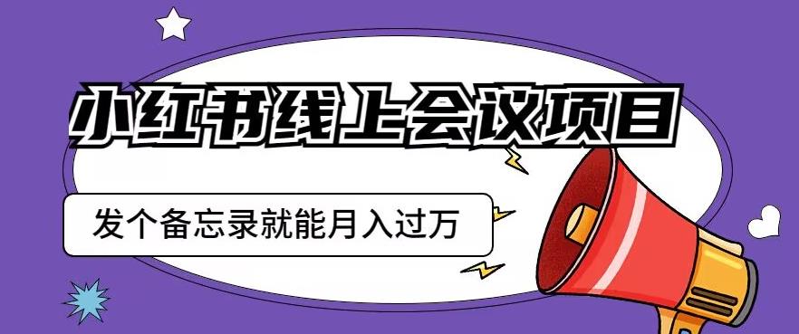 小红书线上会议项目，发一个备忘录笔记就能精准获客月入过万【揭秘】-全网第一网赚项目资源库-中赚网 & 中创网 & 冒泡网 & 福缘网 - 小本轻创业与优质加盟项目首选平台