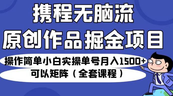 携程无脑流原创作品掘金项目，操作简单小白实操单号月入1500+可以矩阵（全套课程）【揭秘】-全网第一网赚项目资源库-中赚网 & 中创网 & 冒泡网 & 福缘网 - 小本轻创业与优质加盟项目首选平台