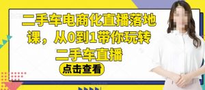 二手车电商化直播落地课,从0到1带你玩转二手车直播-全网第一网赚项目资源库-中赚网 & 中创网 & 冒泡网 & 福缘网 - 小本轻创业与优质加盟项目首选平台