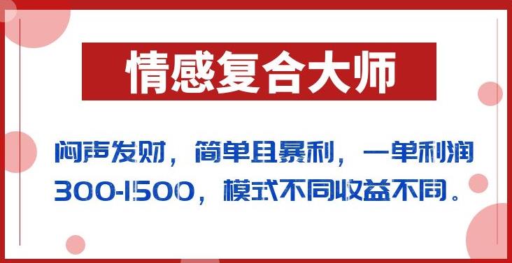 闷声发财的情感复合大师项目，简单且暴利，一单利润300-1500，模式不同收益不同【揭秘】-全网第一网赚项目资源库-中赚网 & 中创网 & 冒泡网 & 福缘网 - 小本轻创业与优质加盟项目首选平台