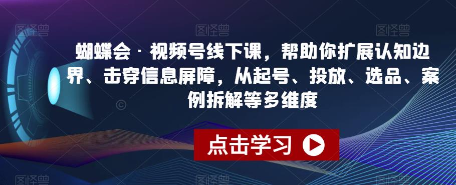 蝴蝶会·视频号线下课，帮助你扩展认知边界、击穿信息屏障，从起号、投放、选品、案例拆解等多维度-全网第一网赚项目资源库-中赚网 & 中创网 & 冒泡网 & 福缘网 - 小本轻创业与优质加盟项目首选平台