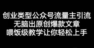 创业类型公众号流量主引流项目,无脑出原创爆款文章,喂饭级教学让你轻松上手【揭秘】-全网第一网赚项目资源库-中赚网 & 中创网 & 冒泡网 & 福缘网 - 小本轻创业与优质加盟项目首选平台