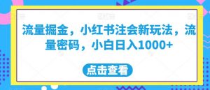 流量掘金，小红书注会新玩法，流量密码，小白日入1000+【揭秘】-全网第一网赚项目资源库-中赚网 & 中创网 & 冒泡网 & 福缘网 - 小本轻创业与优质加盟项目首选平台