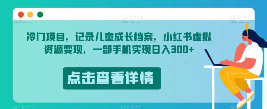 冷门项目，记录儿童成长档案，小红书虚拟资源变现，一部手机实现日入300+【揭秘】-全网第一网赚项目资源库-中赚网 & 中创网 & 冒泡网 & 福缘网 - 小本轻创业与优质加盟项目首选平台