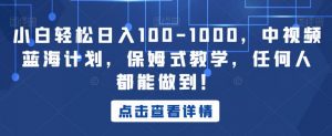 小白轻松日入100-1000,中视频蓝海计划,保姆式教学,任何人都能做到!【揭秘】-全网第一网赚项目资源库-中赚网 & 中创网 & 冒泡网 & 福缘网 - 小本轻创业与优质加盟项目首选平台