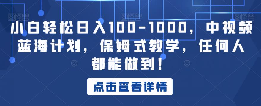 小白轻松日入100-1000，中视频蓝海计划，保姆式教学，任何人都能做到！【揭秘】-全网第一网赚项目资源库-中赚网 & 中创网 & 冒泡网 & 福缘网 - 小本轻创业与优质加盟项目首选平台