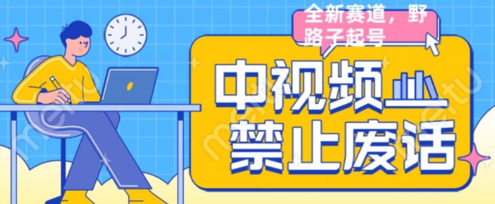 外面售价1599的中视频禁止废话系列视频制作教程，全新蓝海玩法-全网第一网赚项目资源库-中赚网 & 中创网 & 冒泡网 & 福缘网 - 小本轻创业与优质加盟项目首选平台