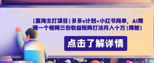 【蓝海主打项目】多多v计划+小红书商单,AI剪辑一个视频三份收益矩阵打法月入十万【揭秘】-全网第一网赚项目资源库-中赚网 & 中创网 & 冒泡网 & 福缘网 - 小本轻创业与优质加盟项目首选平台