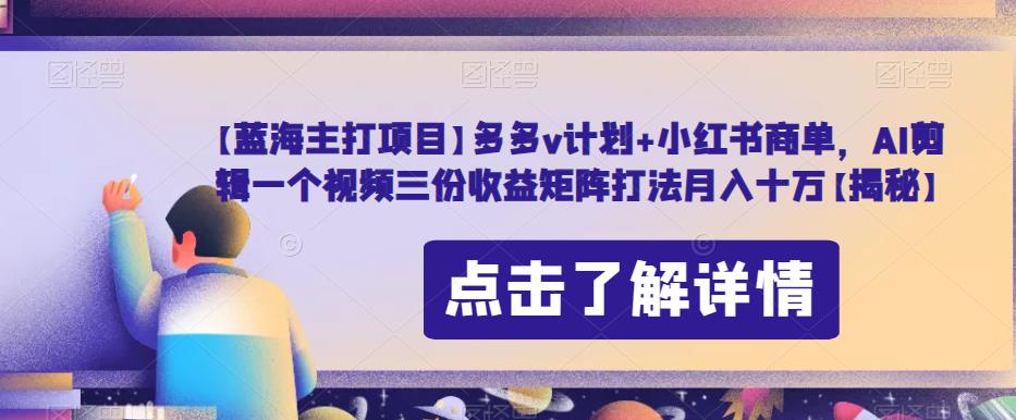 【蓝海主打项目】多多v计划+小红书商单，AI剪辑一个视频三份收益矩阵打法月入十万【揭秘】-全网第一网赚项目资源库-中赚网 & 中创网 & 冒泡网 & 福缘网 - 小本轻创业与优质加盟项目首选平台