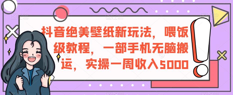 抖音绝美壁纸新玩法，喂饭级教程，一部手机无脑搬运，实操一周收入5000【揭秘】-全网第一网赚项目资源库-中赚网 & 中创网 & 冒泡网 & 福缘网 - 小本轻创业与优质加盟项目首选平台