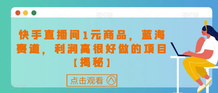 快手直播间1元商品，蓝海赛道，利润高很好做的项目【揭秘】-全网第一网赚项目资源库-中赚网 & 中创网 & 冒泡网 & 福缘网 - 小本轻创业与优质加盟项目首选平台