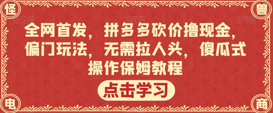 全网首发，拼多多砍价撸现金，偏门玩法，无需拉人头，傻瓜式操作保姆教程【揭秘】-全网第一网赚项目资源库-中赚网 & 中创网 & 冒泡网 & 福缘网 - 小本轻创业与优质加盟项目首选平台