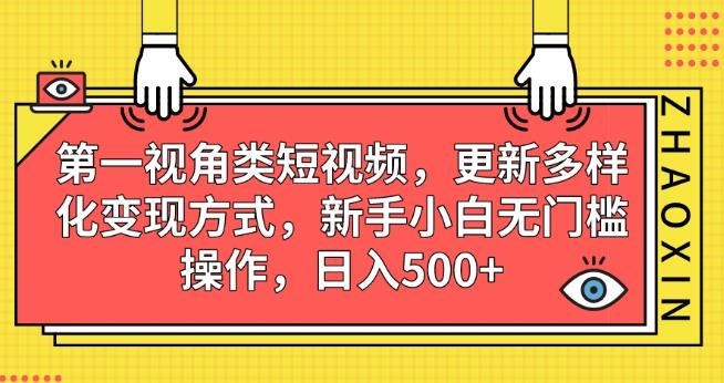 第一视角类短视频，更新多样化变现方式，新手小白无门槛操作，日入500+【揭秘】-全网第一网赚项目资源库-中赚网 & 中创网 & 冒泡网 & 福缘网 - 小本轻创业与优质加盟项目首选平台
