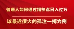 普通人如何通过蹭热点日入过万,以最近很火的孤注一掷为例【揭秘】-全网第一网赚项目资源库-中赚网 & 中创网 & 冒泡网 & 福缘网 - 小本轻创业与优质加盟项目首选平台