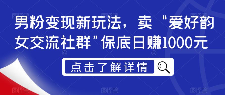 男粉变现新玩法，卖“爱好韵女交流社群”保底日赚1000元【揭秘】-全网第一网赚项目资源库-中赚网 & 中创网 & 冒泡网 & 福缘网 - 小本轻创业与优质加盟项目首选平台
