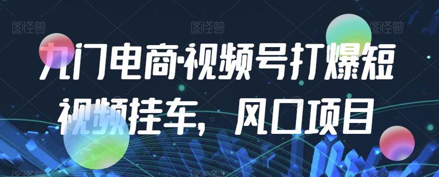 九门电商·视频号打爆短视频挂车，风口项目-全网第一网赚项目资源库-中赚网 & 中创网 & 冒泡网 & 福缘网 - 小本轻创业与优质加盟项目首选平台