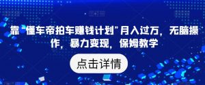 靠“懂车帝拍车赚钱计划”月入过万,无脑操作,暴力变现,保姆教学【揭秘】-全网第一网赚项目资源库-中赚网 & 中创网 & 冒泡网 & 福缘网 - 小本轻创业与优质加盟项目首选平台