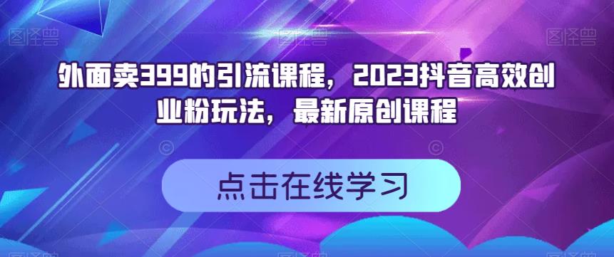 外面卖399的引流课程，2023抖音高效创业粉玩法，最新原创课程-全网第一网赚项目资源库-中赚网 & 中创网 & 冒泡网 & 福缘网 - 小本轻创业与优质加盟项目首选平台