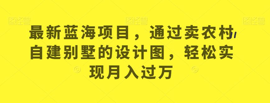 最新蓝海项目，通过卖农村自建别墅的设计图，轻松实现月入过万【揭秘】-全网第一网赚项目资源库-中赚网 & 中创网 & 冒泡网 & 福缘网 - 小本轻创业与优质加盟项目首选平台