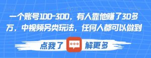 一个账号100-300,有人靠他赚了30多万,中视频另类玩法,任何人都可以做到【揭秘】-全网第一网赚项目资源库-中赚网 & 中创网 & 冒泡网 & 福缘网 - 小本轻创业与优质加盟项目首选平台