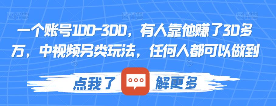一个账号100-300，有人靠他赚了30多万，中视频另类玩法，任何人都可以做到【揭秘】-全网第一网赚项目资源库-中赚网 & 中创网 & 冒泡网 & 福缘网 - 小本轻创业与优质加盟项目首选平台