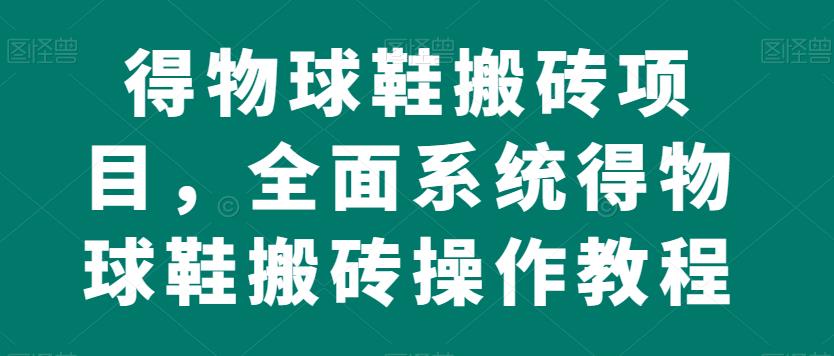 得物球鞋搬砖项目，全面系统得物球鞋搬砖操作教程【揭秘】-全网第一网赚项目资源库-中赚网 & 中创网 & 冒泡网 & 福缘网 - 小本轻创业与优质加盟项目首选平台