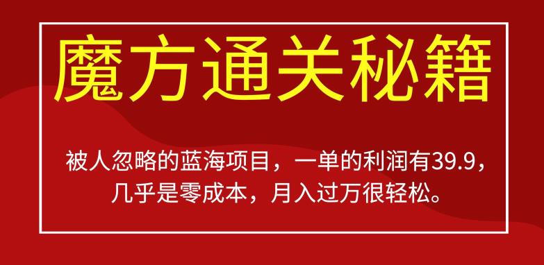 被人忽略的蓝海项目，魔方通关秘籍，一单的利润有39.9，几乎是零成本，月入过万很轻松【揭秘】-全网第一网赚项目资源库-中赚网 & 中创网 & 冒泡网 & 福缘网 - 小本轻创业与优质加盟项目首选平台