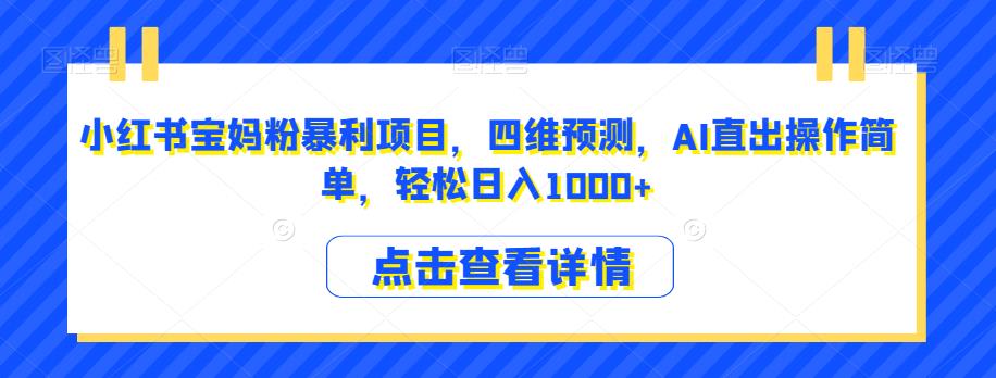 小红书宝妈粉暴利项目，四维预测，AI直出操作简单，轻松日入1000+【揭秘】-全网第一网赚项目资源库-中赚网 & 中创网 & 冒泡网 & 福缘网 - 小本轻创业与优质加盟项目首选平台
