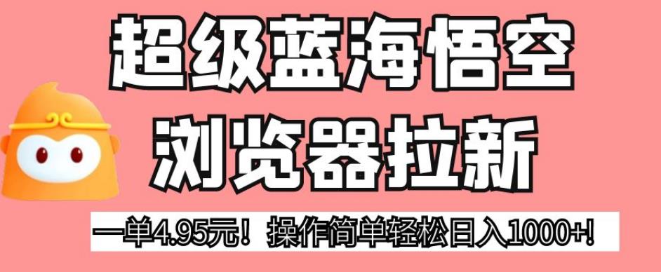 超级蓝海悟空浏览器拉新，一单4.95元！操作简单轻松日入1000+!【揭秘】-全网第一网赚项目资源库-中赚网 & 中创网 & 冒泡网 & 福缘网 - 小本轻创业与优质加盟项目首选平台