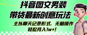 抖音图文男装带货最新创意玩法,主以聊天记录形式,无脑操作轻松月入1w+【揭秘】-全网第一网赚项目资源库-中赚网 & 中创网 & 冒泡网 & 福缘网 - 小本轻创业与优质加盟项目首选平台