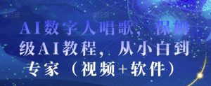 AI数字人唱歌,保姆级AI教程,从小白到专家(视频+软件)-全网第一网赚项目资源库-中赚网 & 中创网 & 冒泡网 & 福缘网 - 小本轻创业与优质加盟项目首选平台