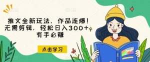 推文全新玩法,作品连爆!无需剪辑,轻松日入300+,有手必赚【揭秘】-全网第一网赚项目资源库-中赚网 & 中创网 & 冒泡网 & 福缘网 - 小本轻创业与优质加盟项目首选平台