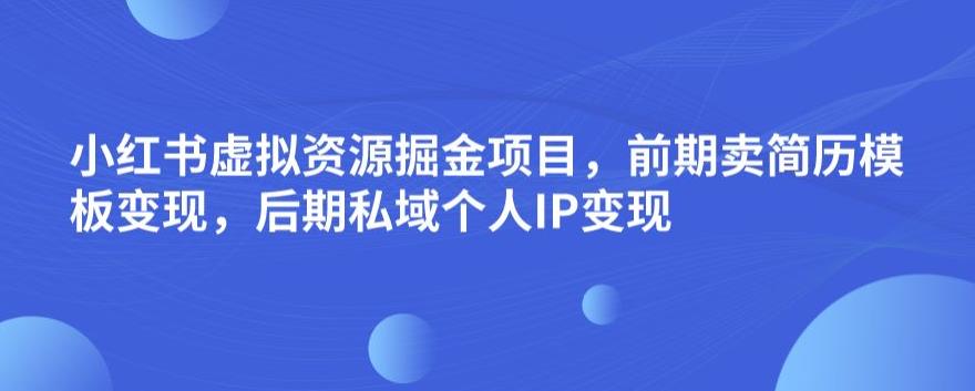 小红书虚拟资源掘金项目，前期卖简历模板变现，后期私域个人IP变现，日入300，长期稳定【揭秘】-全网第一网赚项目资源库-中赚网 & 中创网 & 冒泡网 & 福缘网 - 小本轻创业与优质加盟项目首选平台