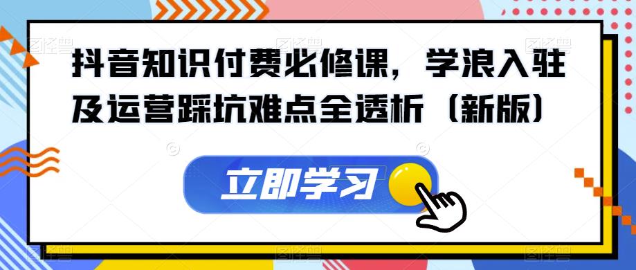 抖音知识付费必修课，学浪入驻及运营踩坑难点全透析（新版）-全网第一网赚项目资源库-中赚网 & 中创网 & 冒泡网 & 福缘网 - 小本轻创业与优质加盟项目首选平台