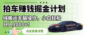 拍车赚钱掘金计划,纯搬运无脑操作,小白轻松日入1000+【揭秘】-全网第一网赚项目资源库-中赚网 & 中创网 & 冒泡网 & 福缘网 - 小本轻创业与优质加盟项目首选平台