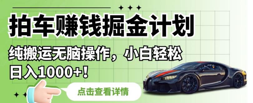 拍车赚钱掘金计划，纯搬运无脑操作，小白轻松日入1000+【揭秘】-全网第一网赚项目资源库-中赚网 & 中创网 & 冒泡网 & 福缘网 - 小本轻创业与优质加盟项目首选平台
