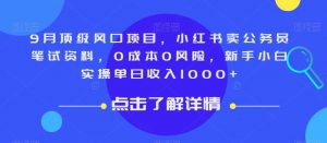 9月顶级风口项目，小红书卖公务员笔试资料，0成本0风险，新手小白实操单日收入1000+【揭秘】-全网第一网赚项目资源库-中赚网 & 中创网 & 冒泡网 & 福缘网 - 小本轻创业与优质加盟项目首选平台