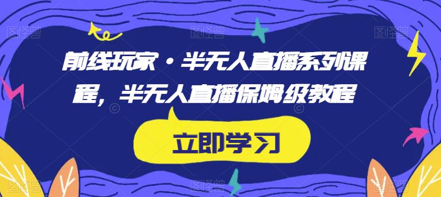 前线玩家·半无人直播系列课程，半无人直播保姆级教程-全网第一网赚项目资源库-中赚网 & 中创网 & 冒泡网 & 福缘网 - 小本轻创业与优质加盟项目首选平台