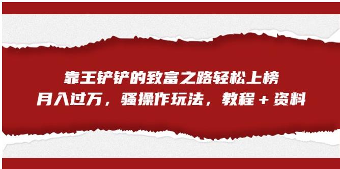 靠王铲铲的致富之路轻松上榜，月入过万，骚操作玩法（教程＋资料）【揭秘】-全网第一网赚项目资源库-中赚网 & 中创网 & 冒泡网 & 福缘网 - 小本轻创业与优质加盟项目首选平台